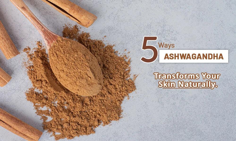 5 Ways Ashwagandha Transforms Your Skin Naturally.
