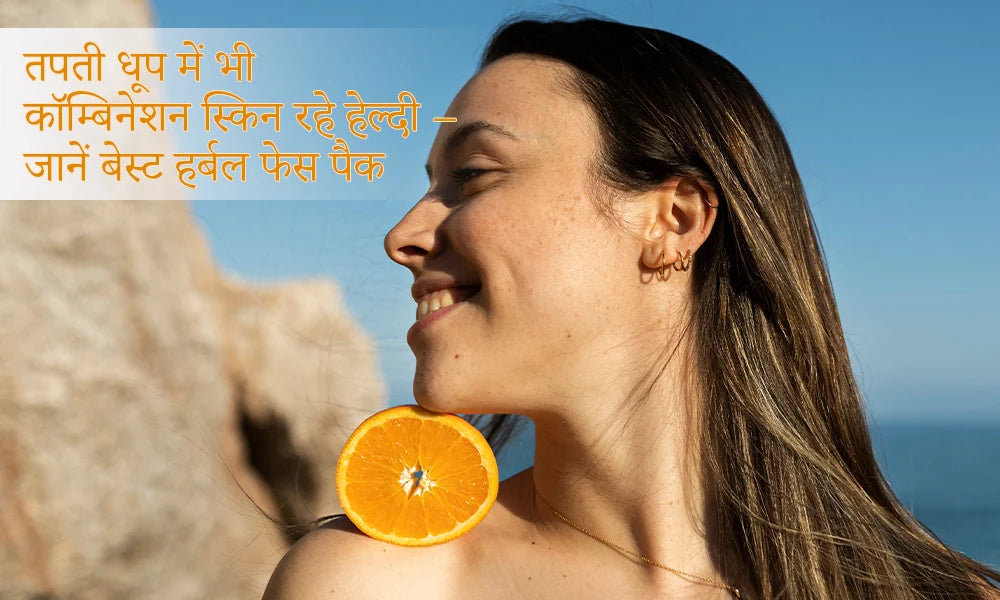 तपती धूप में भी कॉम्बिनेशन स्किन रहे हेल्दी – जानें बेस्ट हर्बल फेस पैक