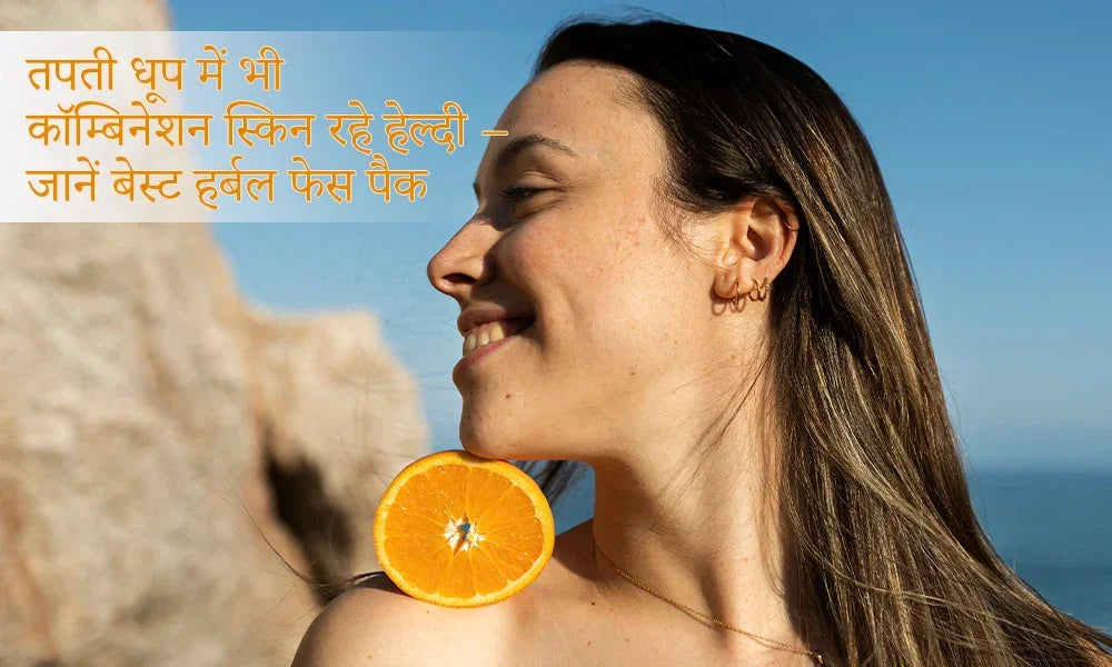 तपती धूप में भी कॉम्बिनेशन स्किन रहे हेल्दी – जानें बेस्ट हर्बल फेस पैक