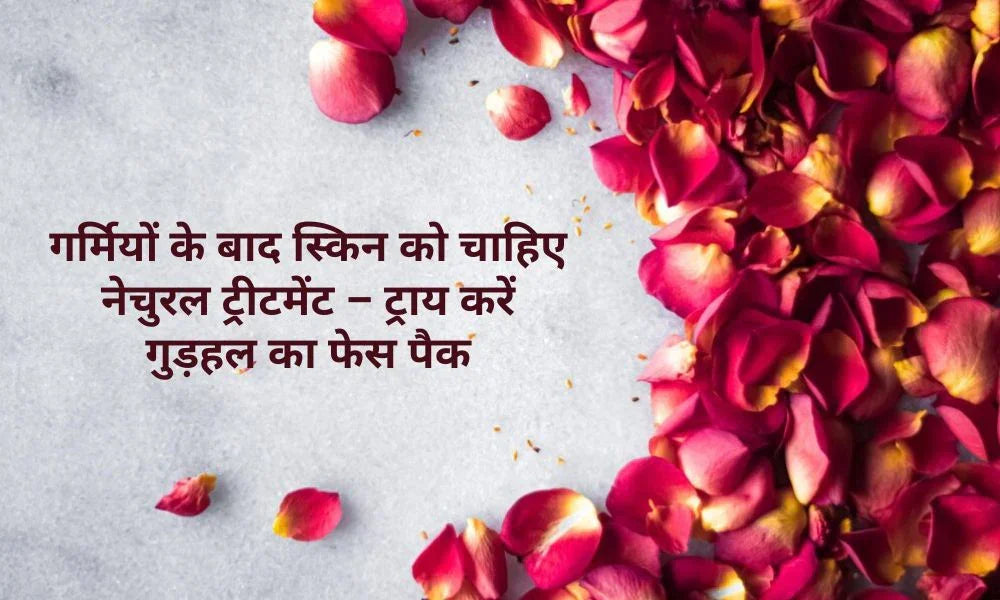 गर्मियों के बाद स्किन को चाहिए नेचुरल ट्रीटमेंट – ट्राय करें गुड़हल का फेस पैक
