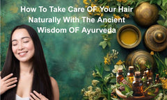 How To Take Care OF Your Hair Naturally With The Ancient Wisdom OF Ayurveda